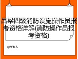 吕梁四级消防设施操作员报考资格详解(消防操作员报考资格)
