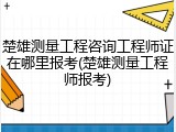 楚雄测量工程咨询工程师证在哪里报考(楚雄测量工程师报考)