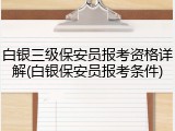 白银三级保安员报考资格详解(白银保安员报考条件)