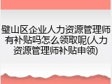 璧山区企业人力资源管理师有补贴吗怎么领取呢(人力资源管理师补贴申领)