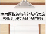 潼南区税务师有补贴吗怎么领取呢(税务师补贴申领)