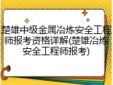楚雄中级金属冶炼安全工程师报考资格详解(楚雄冶炼安全工程师报考)
