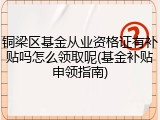 铜梁区基金从业资格证有补贴吗怎么领取呢(基金补贴申领指南)