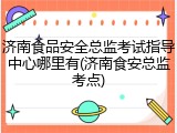 济南食品安全总监考试指导中心哪里有(济南食安总监考点)