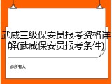武威三级保安员报考资格详解(武威保安员报考条件)