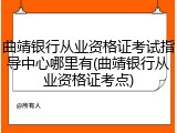 曲靖银行从业资格证考试指导中心哪里有(曲靖银行从业资格证考点)