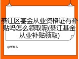綦江区基金从业资格证有补贴吗怎么领取呢(綦江基金从业补贴领取)