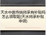 天水中医传统师承有补贴吗怎么领取呢(天水师承补贴申领)