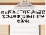 顺义区海洋工程环评师证报考具体要求(海洋环评师报考条件)