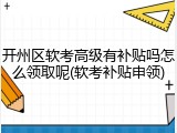 开州区软考高级有补贴吗怎么领取呢(软考补贴申领)