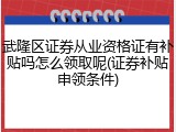 武隆区证券从业资格证有补贴吗怎么领取呢(证券补贴申领条件)