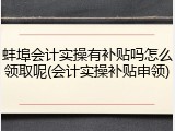 蚌埠会计实操有补贴吗怎么领取呢(会计实操补贴申领)