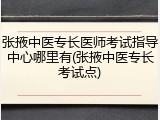 张掖中医专长医师考试指导中心哪里有(张掖中医专长考试点)