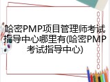 哈密PMP项目管理师考试指导中心哪里有(哈密PMP考试指导中心)