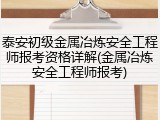 泰安初级金属冶炼安全工程师报考资格详解(金属冶炼安全工程师报考)