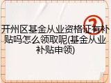 开州区基金从业资格证有补贴吗怎么领取呢(基金从业补贴申领)
