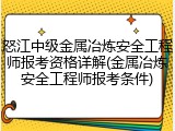 怒江中级金属冶炼安全工程师报考资格详解(金属冶炼安全工程师报考条件)
