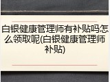 白银健康管理师有补贴吗怎么领取呢(白银健康管理师补贴)