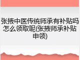 张掖中医传统师承有补贴吗怎么领取呢(张掖师承补贴申领)
