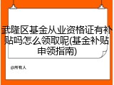 武隆区基金从业资格证有补贴吗怎么领取呢(基金补贴申领指南)