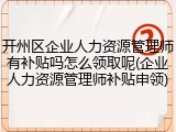 开州区企业人力资源管理师有补贴吗怎么领取呢(企业人力资源管理师补贴申领)