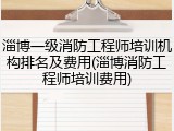 淄博一级消防工程师培训机构排名及费用(淄博消防工程师培训费用)