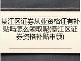 綦江区证券从业资格证有补贴吗怎么领取呢(綦江区证券资格补贴申领)