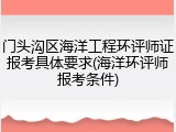 门头沟区海洋工程环评师证报考具体要求(海洋环评师报考条件)