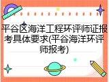 平谷区海洋工程环评师证报考具体要求(平谷海洋环评师报考)