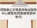 阿勒泰公共营养师考试指导中心哪里有(阿勒泰营养师考点)