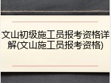 文山初级施工员报考资格详解(文山施工员报考资格)