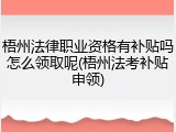 梧州法律职业资格有补贴吗怎么领取呢(梧州法考补贴申领)