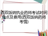 西双版纳执业药师考试时间地点及费用(西双版纳药师考情)