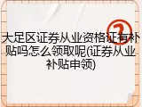 大足区证券从业资格证有补贴吗怎么领取呢(证券从业补贴申领)