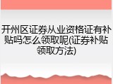 开州区证券从业资格证有补贴吗怎么领取呢(证券补贴领取方法)