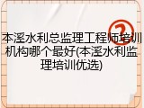 本溪水利总监理工程师培训机构哪个最好(本溪水利监理培训优选)