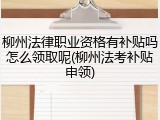 柳州法律职业资格有补贴吗怎么领取呢(柳州法考补贴申领)