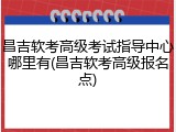 昌吉软考高级考试指导中心哪里有(昌吉软考高级报名点)