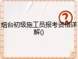 烟台初级施工员报考资格详解()