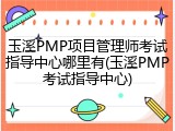 玉溪PMP项目管理师考试指导中心哪里有(玉溪PMP考试指导中心)