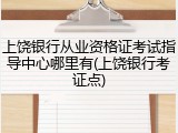 上饶银行从业资格证考试指导中心哪里有(上饶银行考证点)