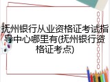 抚州银行从业资格证考试指导中心哪里有(抚州银行资格证考点)