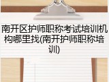 南开区护师职称考试培训机构哪里找(南开护师职称培训)
