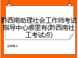黔西南助理社会工作师考试指导中心哪里有(黔西南社工考试点)