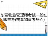东营物业管理师考试一般在哪里考(东营物管考场点)