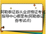 阿勒泰证券从业资格证考试指导中心哪里有(阿勒泰证券考试点)