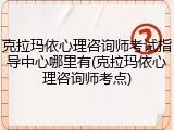 克拉玛依心理咨询师考试指导中心哪里有(克拉玛依心理咨询师考点)