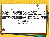 临沧二级消防安全管理员培训学校哪里好(临沧消防培训优选)