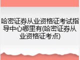 哈密证券从业资格证考试指导中心哪里有(哈密证券从业资格证考点)