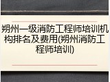 朔州一级消防工程师培训机构排名及费用(朔州消防工程师培训)